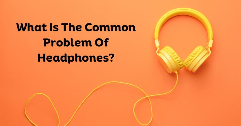 What Is The Common Problem Of Headphones?